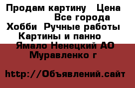 Продам картину › Цена ­ 35 000 - Все города Хобби. Ручные работы » Картины и панно   . Ямало-Ненецкий АО,Муравленко г.